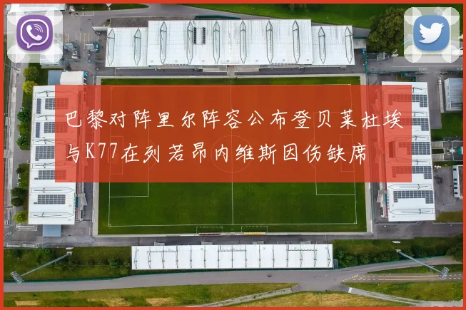 巴黎对阵里尔阵容公布登贝莱杜埃与K77在列若昂内维斯因伤缺席