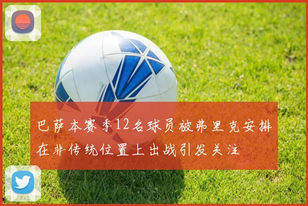 巴萨本赛季12名球员被弗里克安排在非传统位置上出战引发关注