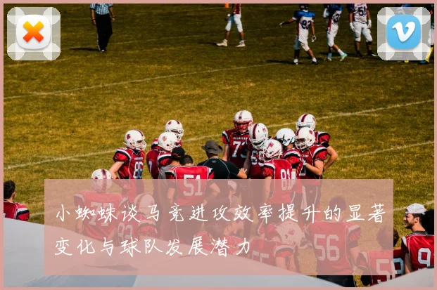 小蜘蛛谈马竞进攻效率提升的显著变化与球队发展潜力