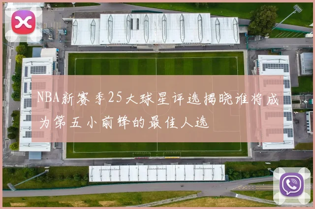 NBA新赛季25大球星评选揭晓谁将成为第五小前锋的最佳人选
