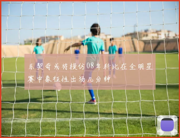 东契奇或将模仿08年科比在全明星赛中象征性出场几分钟