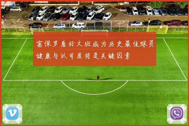 富保罗看好文班成为历史最佳球员健康与认可度将是关键因素