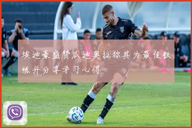 埃迪豪盛赞瓜迪奥拉称其为最佳教练并分享学习心得