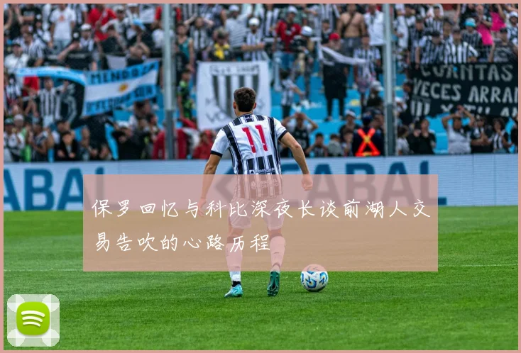 保罗回忆与科比深夜长谈前湖人交易告吹的心路历程