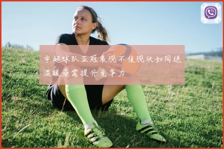 中超球队亚冠表现不佳现状如同送温暖亟需提升竞争力