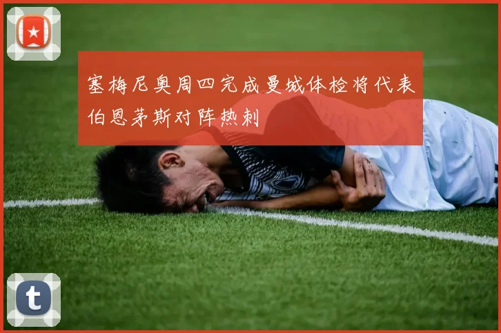 塞梅尼奥周四完成曼城体检将代表伯恩茅斯对阵热刺