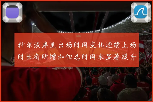 科尔谈库里出场时间变化连续上场时长有所增加但总时间未显著提升