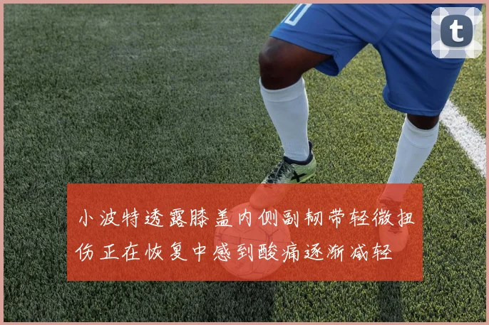 小波特透露膝盖内侧副韧带轻微扭伤正在恢复中感到酸痛逐渐减轻