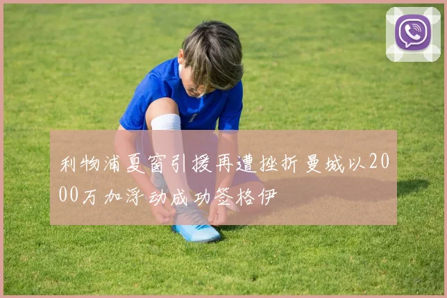 利物浦夏窗引援再遭挫折曼城以2000万加浮动成功签格伊